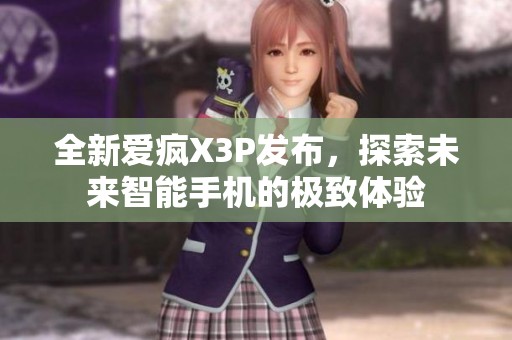 全新爱疯X3P发布，探索未来智能手机的极致体验