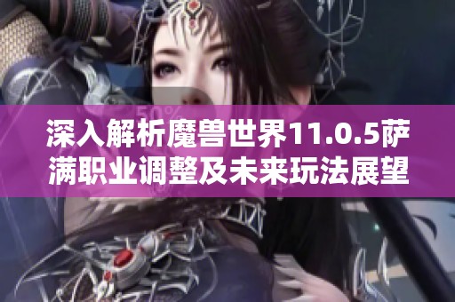 深入解析魔兽世界11.0.5萨满职业调整及未来玩法展望