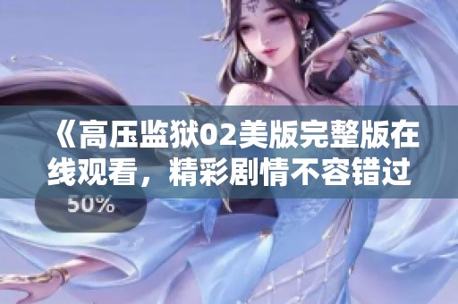 《高压监狱02美版完整版在线观看，精彩剧情不容错过》