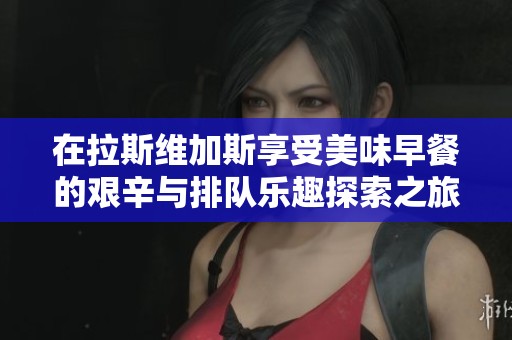 在拉斯维加斯享受美味早餐的艰辛与排队乐趣探索之旅