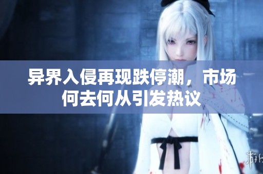 异界入侵再现跌停潮，市场何去何从引发热议