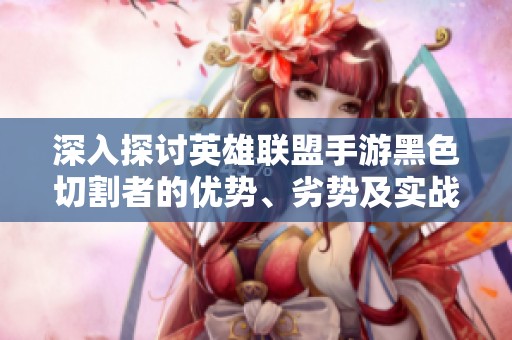 深入探讨英雄联盟手游黑色切割者的优势、劣势及实战表现