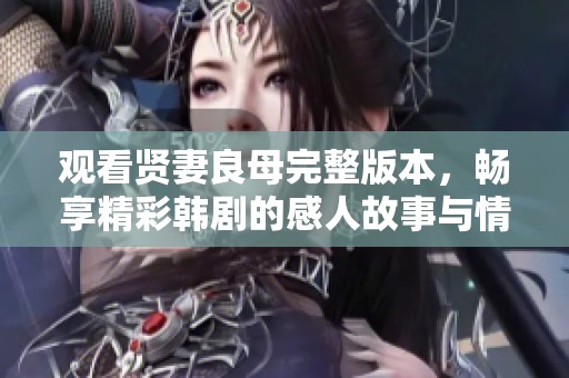 观看贤妻良母完整版本，畅享精彩韩剧的感人故事与情感历程
