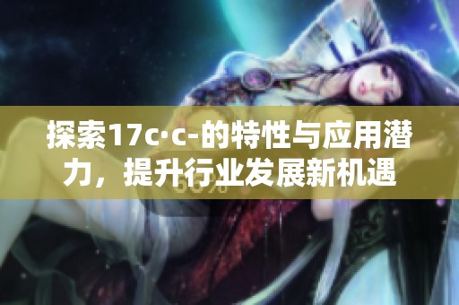探索17c·c-的特性与应用潜力，提升行业发展新机遇