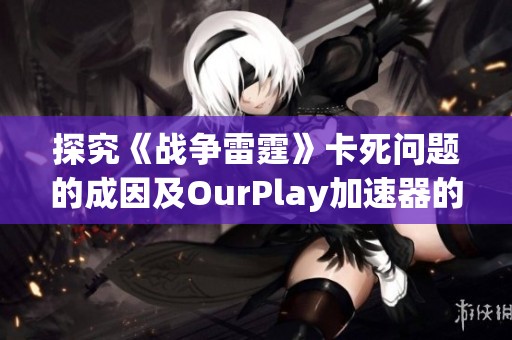 探究《战争雷霆》卡死问题的成因及OurPlay加速器的解决方案