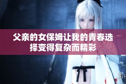 父亲的女保姆让我的青春选择变得复杂而精彩