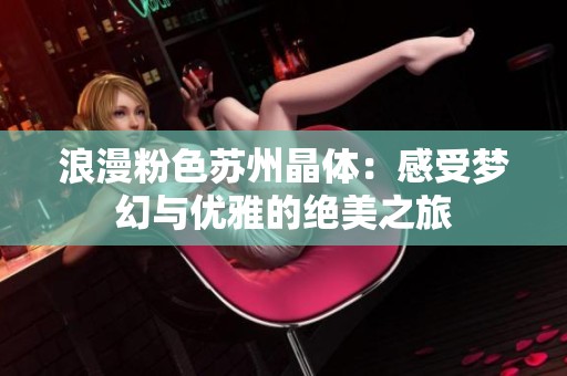 浪漫粉色苏州晶体：感受梦幻与优雅的绝美之旅