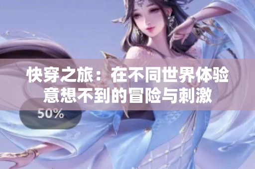 快穿之旅：在不同世界体验意想不到的冒险与刺激