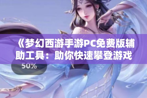 《梦幻西游手游PC免费版辅助工具：助你快速攀登游戏巅峰的秘密武器》