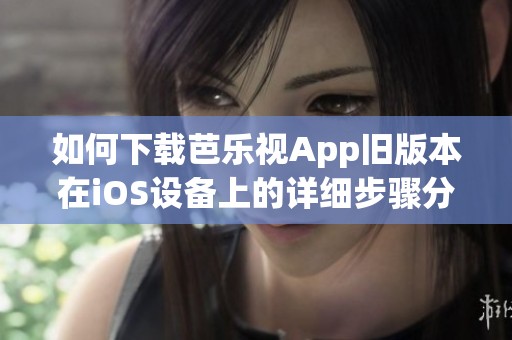 如何下载芭乐视App旧版本在iOS设备上的详细步骤分享