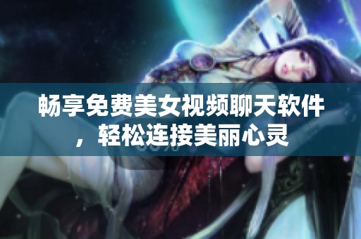 畅享免费美女视频聊天软件，轻松连接美丽心灵