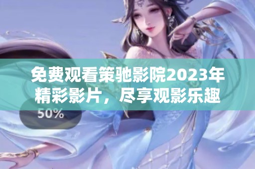 免费观看策驰影院2023年精彩影片，尽享观影乐趣