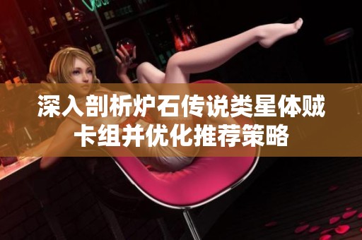 深入剖析炉石传说类星体贼卡组并优化推荐策略