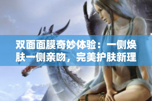双面面膜奇妙体验：一侧焕肤一侧亲吻，完美护肤新理念