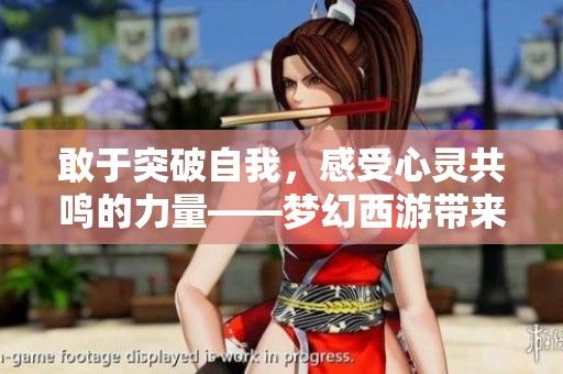 敢于突破自我，感受心灵共鸣的力量——梦幻西游带来的启示