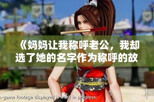 《妈妈让我称呼老公，我却选了她的名字作为称呼的故事》