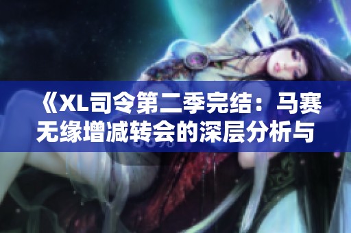 《XL司令第二季完结：马赛无缘增减转会的深层分析与解读》