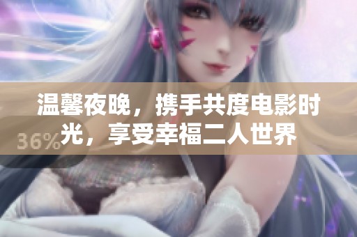 温馨夜晚，携手共度电影时光，享受幸福二人世界