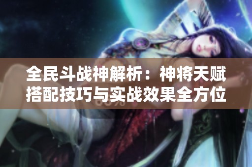 全民斗战神解析：神将天赋搭配技巧与实战效果全方位评测