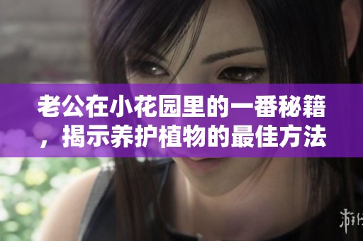 老公在小花园里的一番秘籍，揭示养护植物的最佳方法