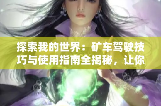 探索我的世界：矿车驾驶技巧与使用指南全揭秘，让你畅游无阻