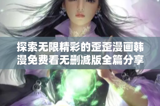 探索无限精彩的歪歪漫画韩漫免费看无删减版全篇分享
