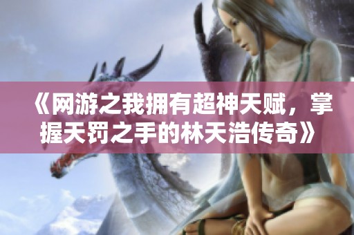 《网游之我拥有超神天赋，掌握天罚之手的林天浩传奇》