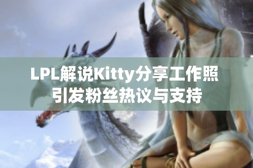 LPL解说Kitty分享工作照 引发粉丝热议与支持
