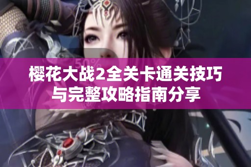樱花大战2全关卡通关技巧与完整攻略指南分享