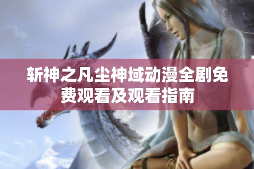 斩神之凡尘神域动漫全剧免费观看及观看指南