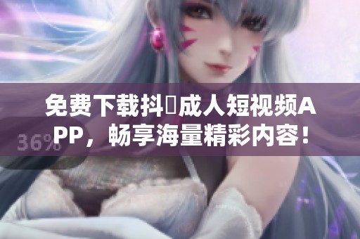 免费下载抖抈成人短视频APP，畅享海量精彩内容！