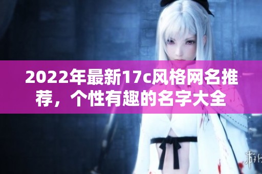 2022年最新17c风格网名推荐，个性有趣的名字大全