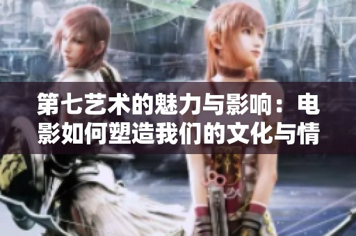 第七艺术的魅力与影响：电影如何塑造我们的文化与情感