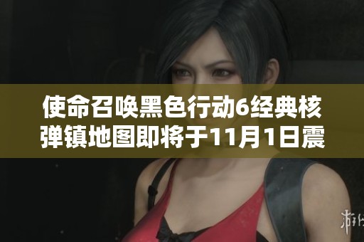 使命召唤黑色行动6经典核弹镇地图即将于11月1日震撼重磅回归！
