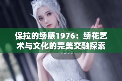 保拉的绣感1976：绣花艺术与文化的完美交融探索