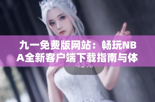九一免费版网站：畅玩NBA全新客户端下载指南与体验分享