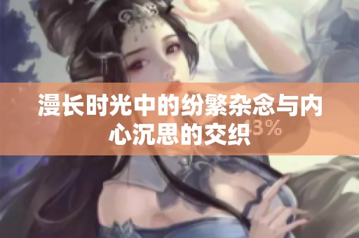 漫长时光中的纷繁杂念与内心沉思的交织