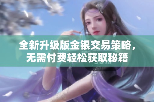 全新升级版金银交易策略，无需付费轻松获取秘籍