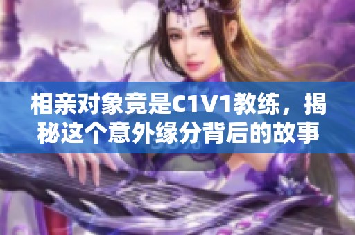 相亲对象竟是C1V1教练，揭秘这个意外缘分背后的故事