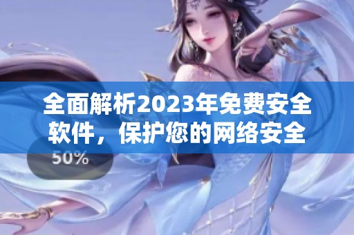 全面解析2023年免费安全软件，保护您的网络安全