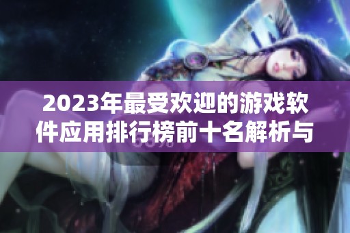 2023年最受欢迎的游戏软件应用排行榜前十名解析与推荐