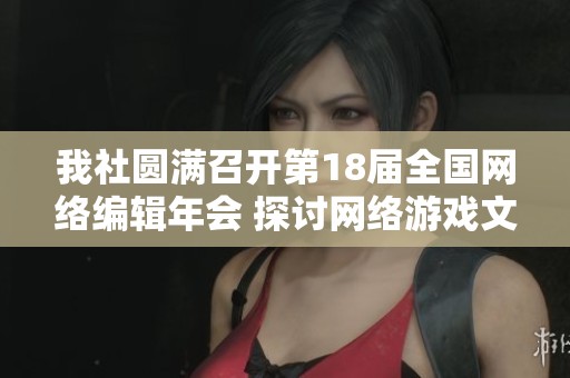 我社圆满召开第18届全国网络编辑年会 探讨网络游戏文化与编辑发展