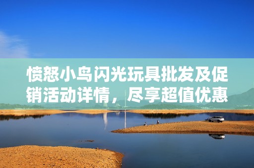 愤怒小鸟闪光玩具批发及促销活动详情，尽享超值优惠价格