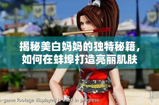 揭秘美白妈妈的独特秘籍，如何在蚌埠打造亮丽肌肤