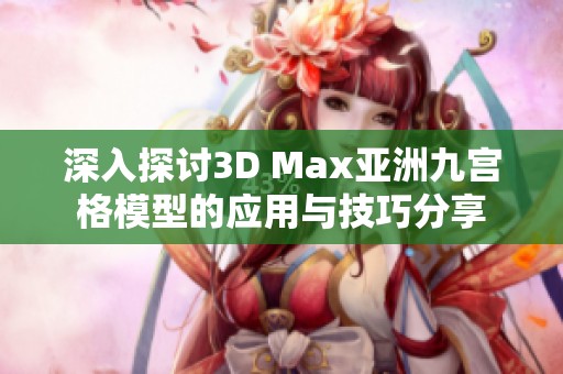 深入探讨3D Max亚洲九宫格模型的应用与技巧分享