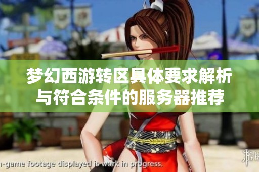 梦幻西游转区具体要求解析与符合条件的服务器推荐