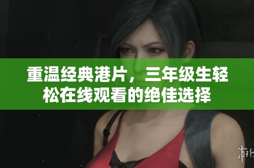 重温经典港片，三年级生轻松在线观看的绝佳选择