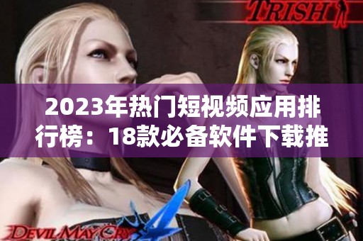 2023年热门短视频应用排行榜：18款必备软件下载推荐