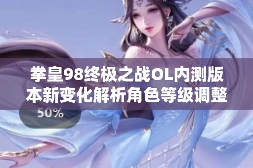 拳皇98终极之战OL内测版本新变化解析角色等级调整情况
