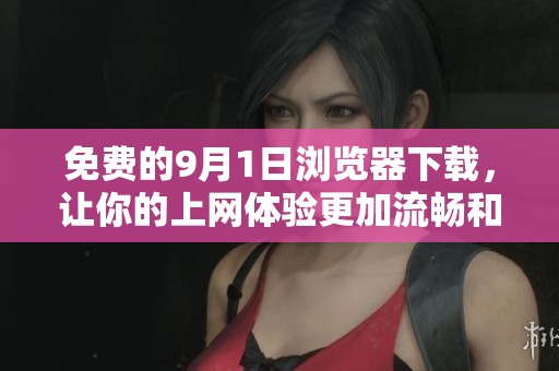 免费的9月1日浏览器下载，让你的上网体验更加流畅和安全